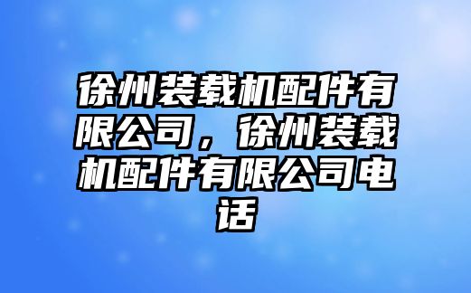 徐州裝載機(jī)配件有限公司，徐州裝載機(jī)配件有限公司電話