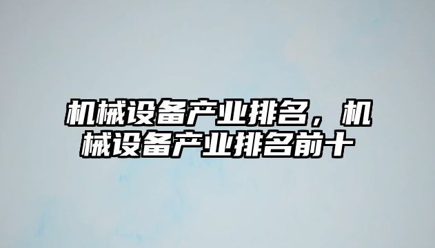 機(jī)械設(shè)備產(chǎn)業(yè)排名，機(jī)械設(shè)備產(chǎn)業(yè)排名前十