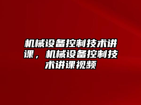 機(jī)械設(shè)備控制技術(shù)講課，機(jī)械設(shè)備控制技術(shù)講課視頻