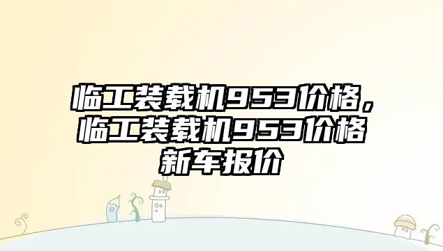 臨工裝載機(jī)953價(jià)格，臨工裝載機(jī)953價(jià)格新車報(bào)價(jià)