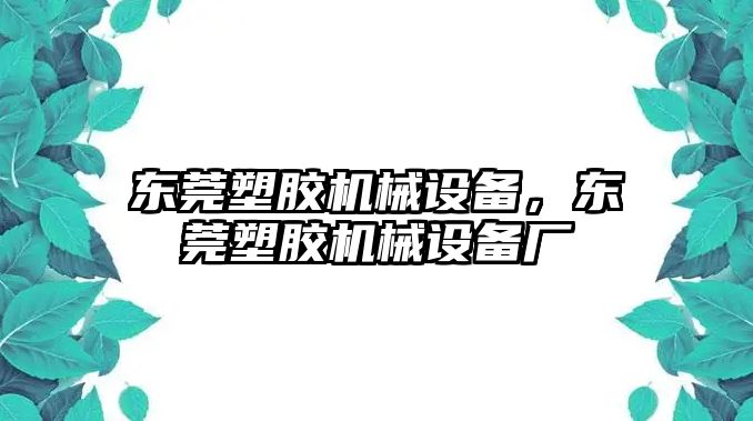 東莞塑膠機(jī)械設(shè)備，東莞塑膠機(jī)械設(shè)備廠