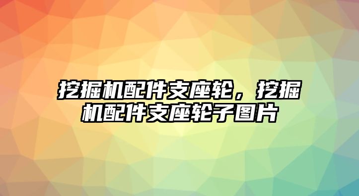 挖掘機(jī)配件支座輪，挖掘機(jī)配件支座輪子圖片