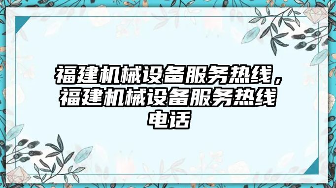 福建機(jī)械設(shè)備服務(wù)熱線，福建機(jī)械設(shè)備服務(wù)熱線電話