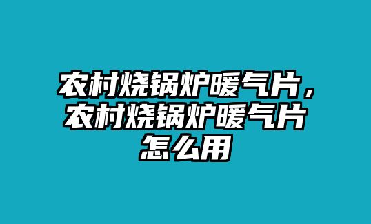 農(nóng)村燒鍋爐暖氣片，農(nóng)村燒鍋爐暖氣片怎么用