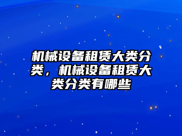 機械設備租賃大類分類，機械設備租賃大類分類有哪些