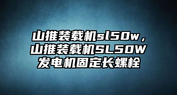 山推裝載機(jī)sl50w，山推裝載機(jī)SL50W發(fā)電機(jī)固定長螺栓