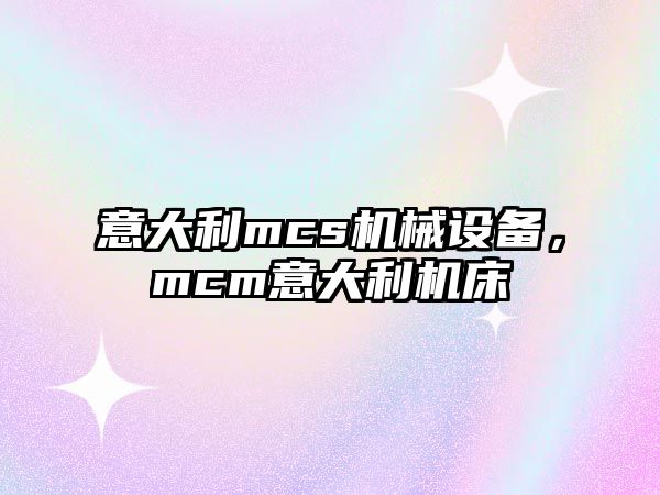 意大利mcs機(jī)械設(shè)備，mcm意大利機(jī)床