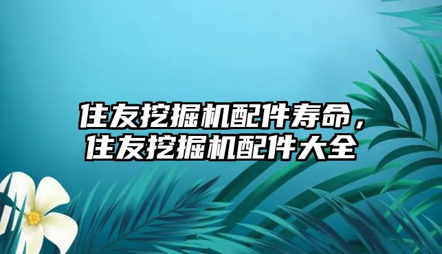 住友挖掘機配件壽命，住友挖掘機配件大全