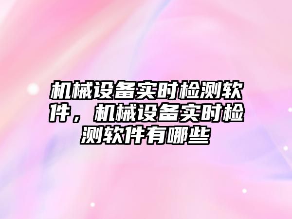 機械設(shè)備實時檢測軟件，機械設(shè)備實時檢測軟件有哪些