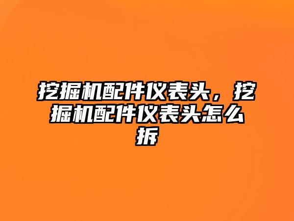 挖掘機(jī)配件儀表頭，挖掘機(jī)配件儀表頭怎么拆