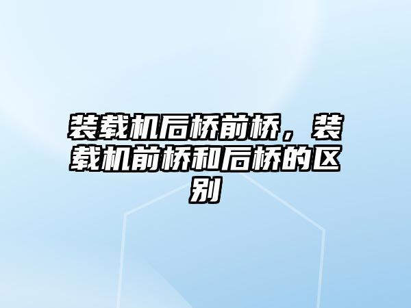 裝載機后橋前橋，裝載機前橋和后橋的區(qū)別