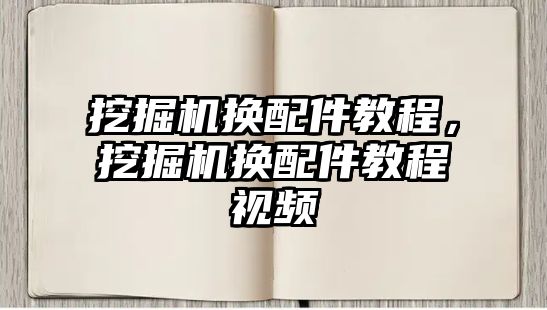 挖掘機(jī)換配件教程，挖掘機(jī)換配件教程視頻