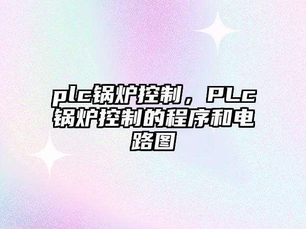 plc鍋爐控制，PLc鍋爐控制的程序和電路圖