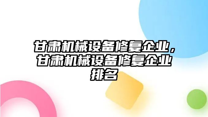 甘肅機械設備修復企業(yè)，甘肅機械設備修復企業(yè)排名