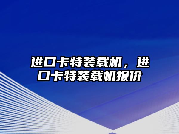 進口卡特裝載機，進口卡特裝載機報價