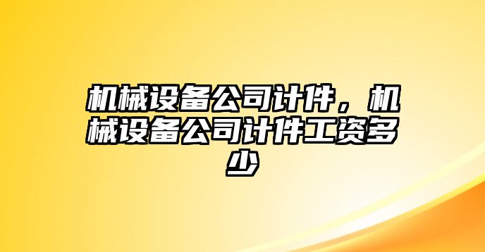 機械設(shè)備公司計件，機械設(shè)備公司計件工資多少