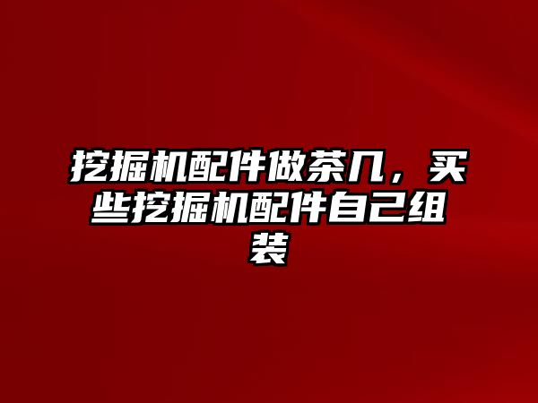 挖掘機配件做茶幾，買些挖掘機配件自己組裝