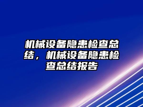 機(jī)械設(shè)備隱患檢查總結(jié)，機(jī)械設(shè)備隱患檢查總結(jié)報(bào)告