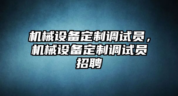 機械設備定制調試員，機械設備定制調試員招聘