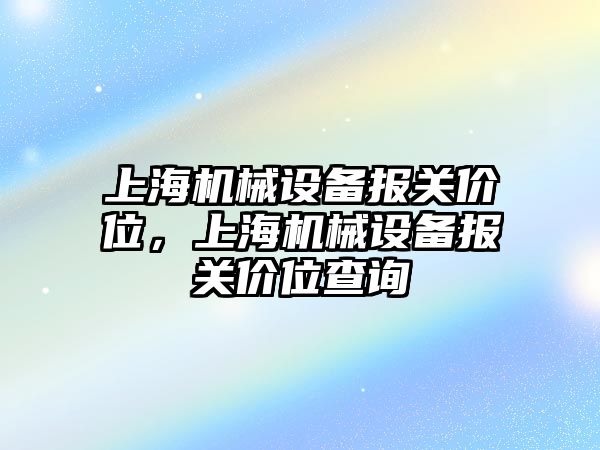 上海機械設(shè)備報關(guān)價位，上海機械設(shè)備報關(guān)價位查詢