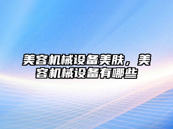 美容機械設(shè)備美膚，美容機械設(shè)備有哪些