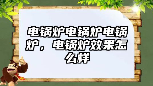 電鍋爐電鍋爐電鍋爐，電鍋爐效果怎么樣