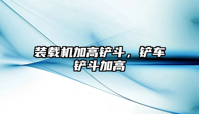 裝載機(jī)加高鏟斗，鏟車鏟斗加高