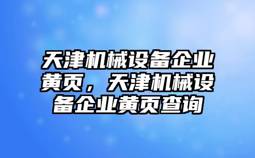 天津機械設(shè)備企業(yè)黃頁，天津機械設(shè)備企業(yè)黃頁查詢