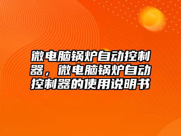 微電腦鍋爐自動控制器，微電腦鍋爐自動控制器的使用說明書