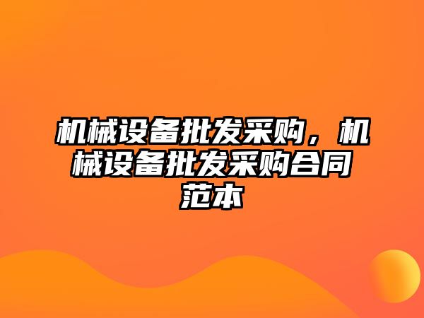 機(jī)械設(shè)備批發(fā)采購，機(jī)械設(shè)備批發(fā)采購合同范本