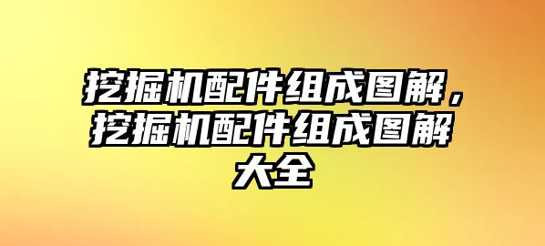 挖掘機配件組成圖解，挖掘機配件組成圖解大全