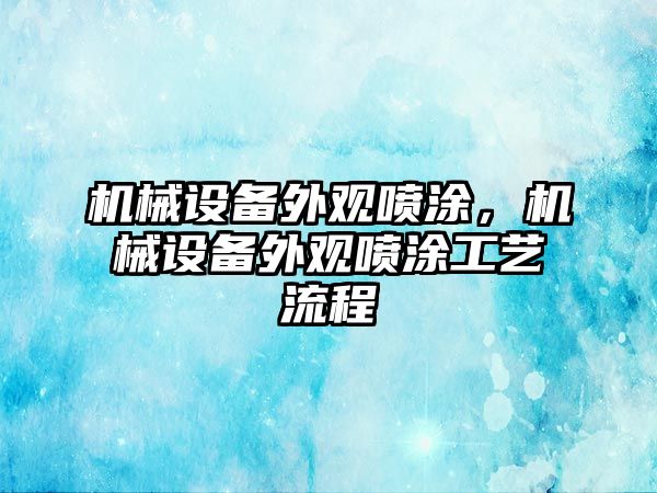 機械設備外觀噴涂，機械設備外觀噴涂工藝流程