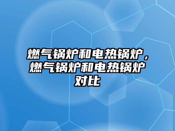 燃?xì)忮仩t和電熱鍋爐，燃?xì)忮仩t和電熱鍋爐對(duì)比