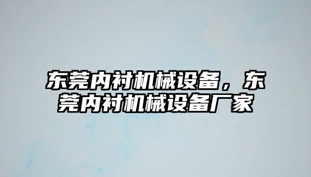 東莞內(nèi)襯機(jī)械設(shè)備，東莞內(nèi)襯機(jī)械設(shè)備廠家