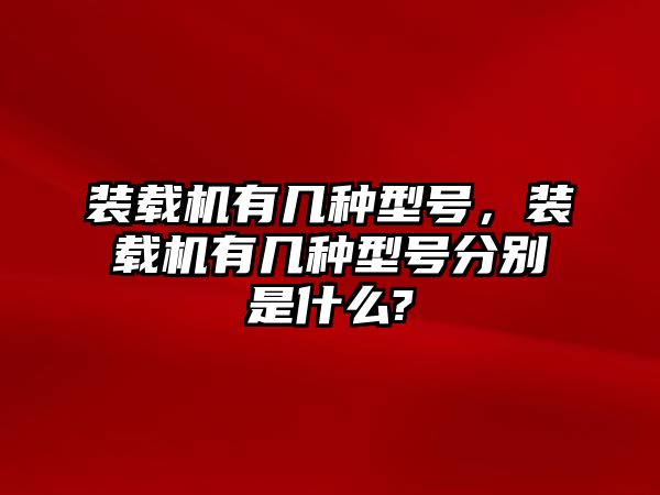 裝載機有幾種型號，裝載機有幾種型號分別是什么?