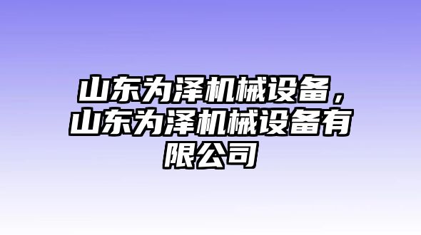 山東為澤機械設(shè)備，山東為澤機械設(shè)備有限公司