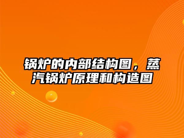 鍋爐的內(nèi)部結(jié)構(gòu)圖，蒸汽鍋爐原理和構(gòu)造圖