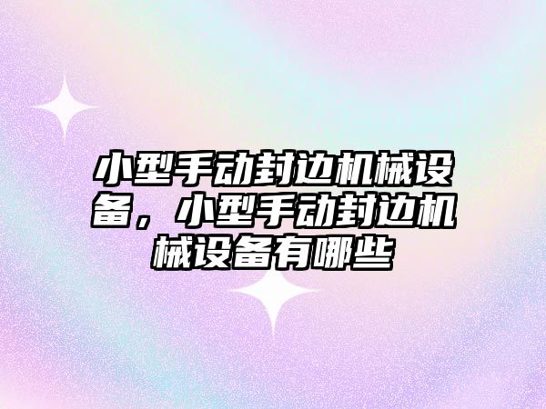 小型手動封邊機械設(shè)備，小型手動封邊機械設(shè)備有哪些