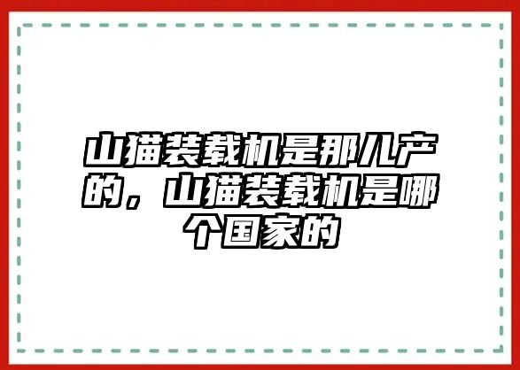 山貓裝載機(jī)是那兒產(chǎn)的，山貓裝載機(jī)是哪個(gè)國家的