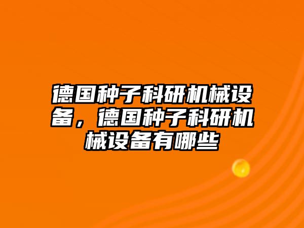 德國種子科研機械設(shè)備，德國種子科研機械設(shè)備有哪些