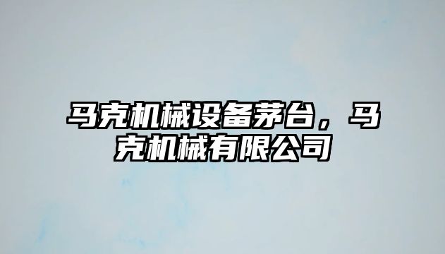 馬克機械設(shè)備茅臺，馬克機械有限公司