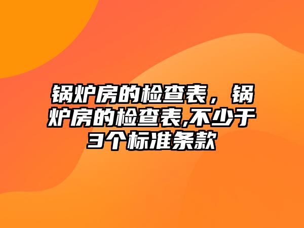 鍋爐房的檢查表，鍋爐房的檢查表,不少于3個標準條款