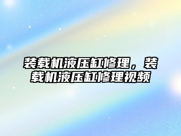 裝載機液壓缸修理，裝載機液壓缸修理視頻