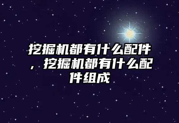 挖掘機都有什么配件，挖掘機都有什么配件組成