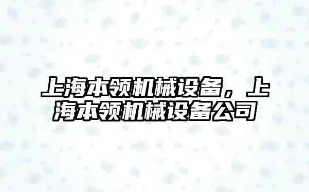 上海本領(lǐng)機械設(shè)備，上海本領(lǐng)機械設(shè)備公司