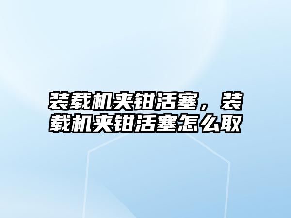 裝載機夾鉗活塞，裝載機夾鉗活塞怎么取