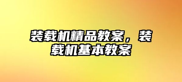 裝載機(jī)精品教案，裝載機(jī)基本教案