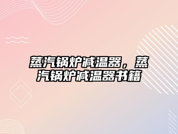 蒸汽鍋爐減溫器，蒸汽鍋爐減溫器書籍