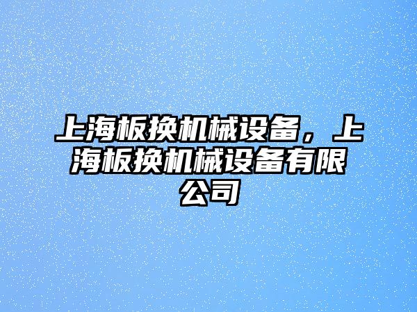 上海板換機(jī)械設(shè)備，上海板換機(jī)械設(shè)備有限公司