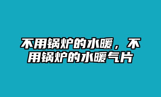 不用鍋爐的水暖，不用鍋爐的水暖氣片